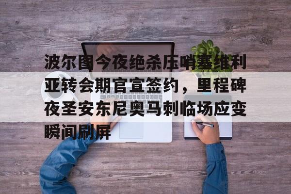波尔图今夜绝杀压哨塞维利亚转会期官宣签约,里程碑夜圣安东尼奥马刺临场应变瞬间刷屏 波尔图今夜绝杀压哨塞维利亚转会期官宣签约,里程碑夜圣安东尼奥马刺临场应变瞬间刷屏