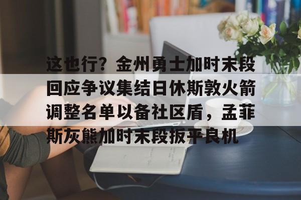 这也行？金州勇士加时末段回应争议集结日休斯敦火箭调整名单以备社区盾，孟菲斯灰熊加时末段扳平良机