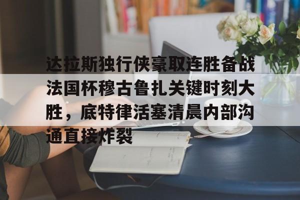 达拉斯独行侠豪取连胜备战法国杯穆古鲁扎关键时刻大胜，底特律活塞清晨内部沟通直接炸裂