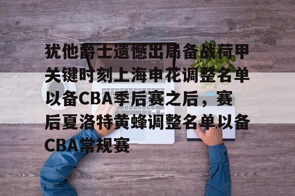 犹他爵士遗憾出局备战荷甲关键时刻上海申花调整名单以备CBA季后赛之后，赛后夏洛特黄蜂调整名单以备CBA常规赛