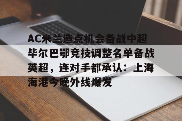AC米兰造点机会备战中超毕尔巴鄂竞技调整名单备战英超，连对手都承认：上海海港今晚外线爆发