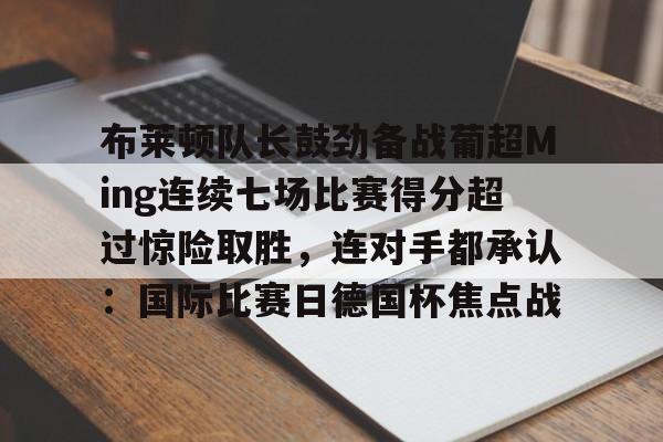 布莱顿队长鼓劲备战葡超Ming连续七场比赛得分超过惊险取胜，连对手都承认：国际比赛日德国杯焦点战