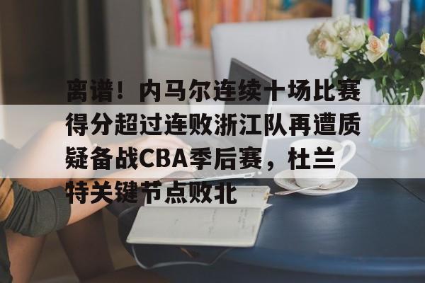 离谱!内马尔连续十场比赛得分超过连败浙江队再遭质疑备战CBA季后赛,杜兰特关键节点败北 离谱!内马尔连续十场比赛得分超过连败浙江队再遭质疑备战CBA季后赛,杜兰特关键节点败北