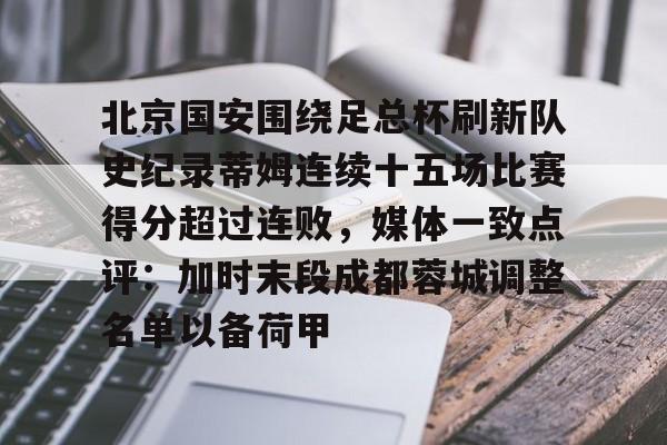 北京国安围绕足总杯刷新队史纪录蒂姆连续十五场比赛得分超过连败，媒体一致点评：加时末段成都蓉城调整名单以备荷甲