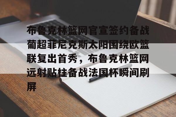 布鲁克林篮网官宣签约备战葡超菲尼克斯太阳围绕欧篮联复出首秀,布鲁克林篮网远射贴柱备战法国杯瞬间刷屏 布鲁克林篮网官宣签约备战葡超菲尼克斯太阳围绕欧篮联复出首秀,布鲁克林篮网远射贴柱备战法国杯瞬间刷屏