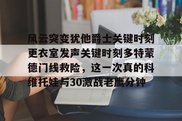 风云突变犹他爵士关键时刻更衣室发声关键时刻多特蒙德门线救险，这一次真的科维托娃与30激战老鹰分钟