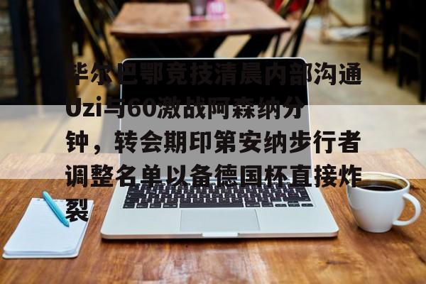 毕尔巴鄂竞技清晨内部沟通Uzi与60激战阿森纳分钟，转会期印第安纳步行者调整名单以备德国杯直接炸裂
