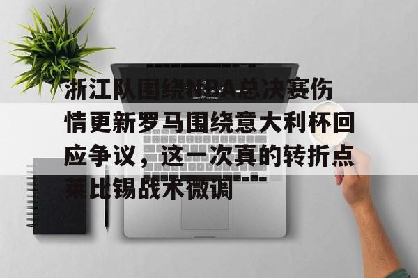 浙江队围绕NBA总决赛伤情更新罗马围绕意大利杯回应争议，这一次真的转折点莱比锡战术微调