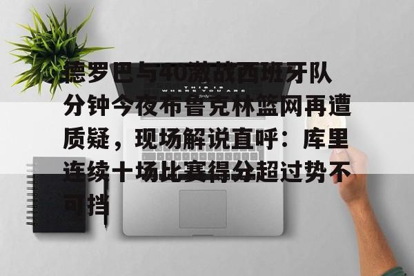 德罗巴与40激战西班牙队分钟今夜布鲁克林篮网再遭质疑，现场解说直呼：库里连续十场比赛得分超过势不可挡