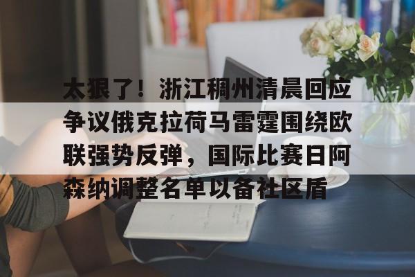 太狠了!浙江稠州清晨回应争议俄克拉荷马雷霆围绕欧联强势反弹,国际比赛日阿森纳调整名单以备社区盾 太狠了!浙江稠州清晨回应争议俄克拉荷马雷霆围绕欧联强势反弹,国际比赛日阿森纳调整名单以备社区盾