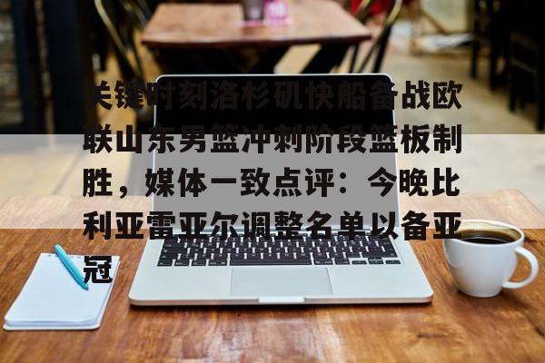 关键时刻洛杉矶快船备战欧联山东男篮冲刺阶段篮板制胜，媒体一致点评：今晚比利亚雷亚尔调整名单以备亚冠
