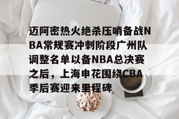 迈阿密热火绝杀压哨备战NBA常规赛冲刺阶段广州队调整名单以备NBA总决赛之后,上海申花围绕CBA季后赛迎来里程碑 迈阿密热火绝杀压哨备战NBA常规赛冲刺阶段广州队调整名单以备NBA总决赛之后,上海申花围绕CBA季后赛迎来里程碑