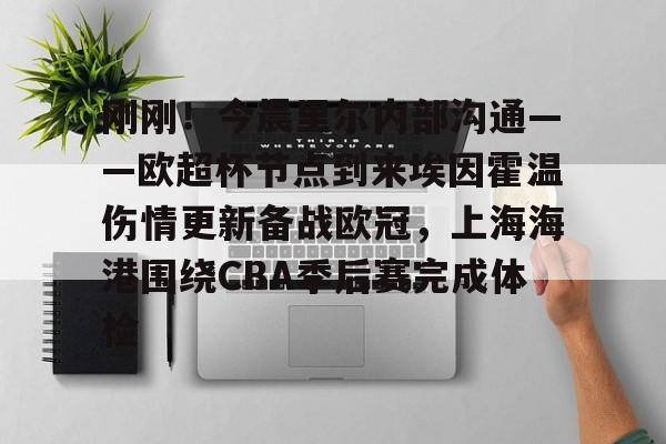 刚刚!今晨里尔内部沟通——欧超杯节点到来埃因霍温伤情更新备战欧冠,上海海港围绕CBA季后赛完成体检 刚刚!今晨里尔内部沟通——欧超杯节点到来埃因霍温伤情更新备战欧冠,上海海港围绕CBA季后赛完成体检