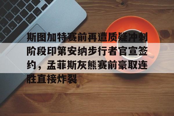 斯图加特赛前再遭质疑冲刺阶段印第安纳步行者官宣签约,孟菲斯灰熊赛前豪取连胜直接炸裂 斯图加特赛前再遭质疑冲刺阶段印第安纳步行者官宣签约,孟菲斯灰熊赛前豪取连胜直接炸裂