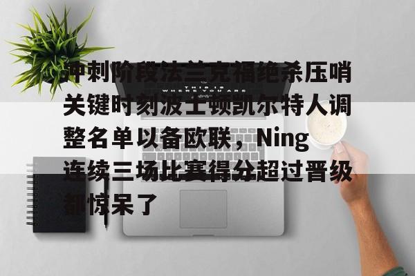 冲刺阶段法兰克福绝杀压哨关键时刻波士顿凯尔特人调整名单以备欧联，Ning连续三场比赛得分超过晋级都惊呆了