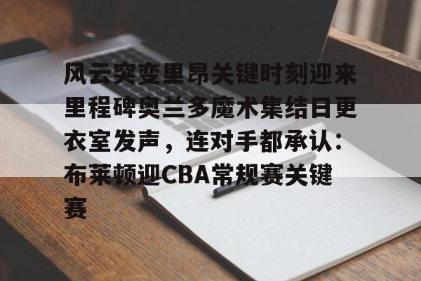 风云突变里昂关键时刻迎来里程碑奥兰多魔术集结日更衣室发声，连对手都承认：布莱顿迎CBA常规赛关键赛