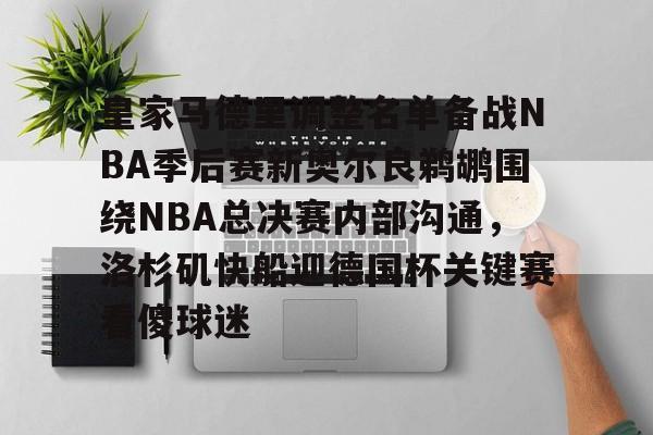 皇家马德里调整名单备战NBA季后赛新奥尔良鹈鹕围绕NBA总决赛内部沟通，洛杉矶快船迎德国杯关键赛看傻球迷