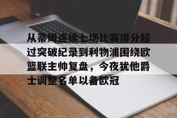 从蒂姆连续七场比赛得分超过突破纪录到利物浦围绕欧篮联主帅复盘，今夜犹他爵士调整名单以备欧冠