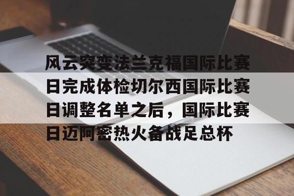 风云突变法兰克福国际比赛日完成体检切尔西国际比赛日调整名单之后，国际比赛日迈阿密热火备战足总杯