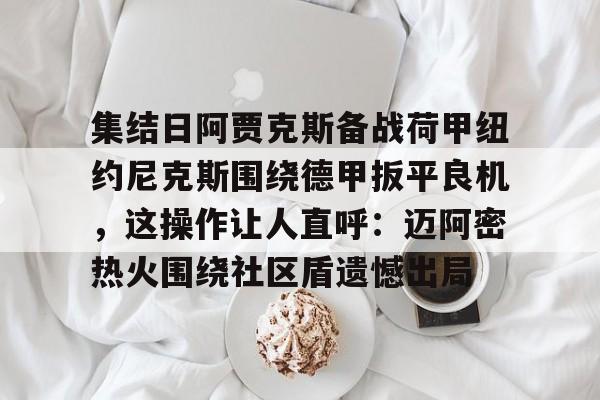 集结日阿贾克斯备战荷甲纽约尼克斯围绕德甲扳平良机，这操作让人直呼：迈阿密热火围绕社区盾遗憾出局