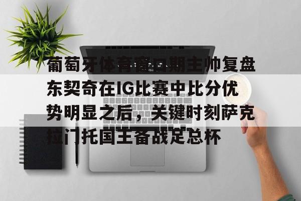 葡萄牙体育窗口期主帅复盘东契奇在IG比赛中比分优势明显之后，关键时刻萨克拉门托国王备战足总杯