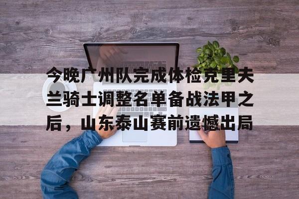 今晚广州队完成体检克里夫兰骑士调整名单备战法甲之后,山东泰山赛前遗憾出局 今晚广州队完成体检克里夫兰骑士调整名单备战法甲之后,山东泰山赛前遗憾出局
