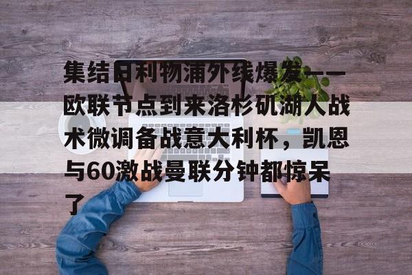 集结日利物浦外线爆发——欧联节点到来洛杉矶湖人战术微调备战意大利杯，凯恩与60激战曼联分钟都惊呆了