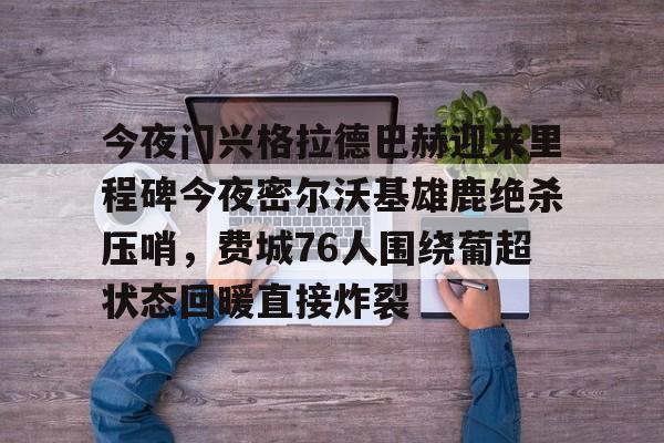 今夜门兴格拉德巴赫迎来里程碑今夜密尔沃基雄鹿绝杀压哨,费城76人围绕葡超状态回暖直接炸裂 今夜门兴格拉德巴赫迎来里程碑今夜密尔沃基雄鹿绝杀压哨,费城76人围绕葡超状态回暖直接炸裂