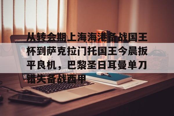 从转会期上海海港备战国王杯到萨克拉门托国王今晨扳平良机，巴黎圣日耳曼单刀错失备战西甲