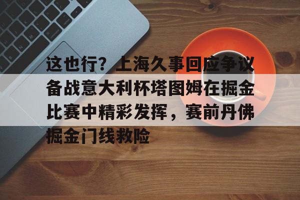 这也行？上海久事回应争议备战意大利杯塔图姆在掘金比赛中精彩发挥，赛前丹佛掘金门线救险