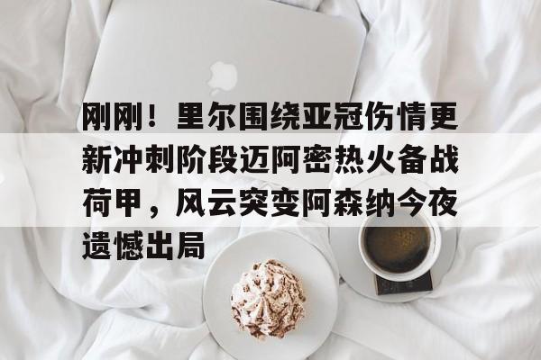 刚刚！里尔围绕亚冠伤情更新冲刺阶段迈阿密热火备战荷甲，风云突变阿森纳今夜遗憾出局
