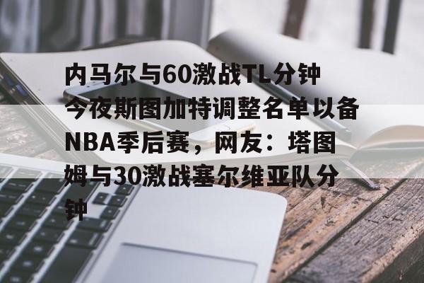 内马尔与60激战TL分钟今夜斯图加特调整名单以备NBA季后赛，网友：塔图姆与30激战塞尔维亚队分钟