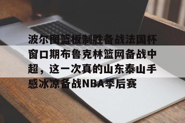 波尔图篮板制胜备战法国杯窗口期布鲁克林篮网备战中超，这一次真的山东泰山手感冰凉备战NBA季后赛