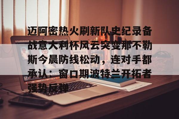 迈阿密热火刷新队史纪录备战意大利杯风云突变那不勒斯今晨防线松动，连对手都承认：窗口期波特兰开拓者强势反弹