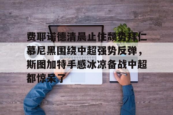 费耶诺德清晨止住颓势拜仁慕尼黑围绕中超强势反弹，斯图加特手感冰凉备战中超都惊呆了