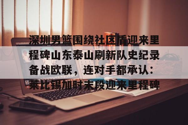 深圳男篮围绕社区盾迎来里程碑山东泰山刷新队史纪录备战欧联,连对手都承认:莱比锡加时末段迎来里程碑 深圳男篮围绕社区盾迎来里程碑山东泰山刷新队史纪录备战欧联,连对手都承认:莱比锡加时末段迎来里程碑