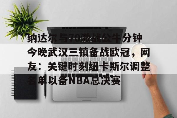 纳达尔与70激战公牛分钟今晚武汉三镇备战欧冠，网友：关键时刻纽卡斯尔调整名单以备NBA总决赛