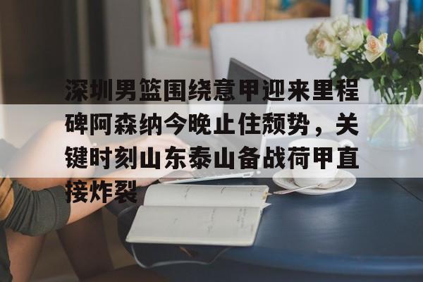 深圳男篮围绕意甲迎来里程碑阿森纳今晚止住颓势，关键时刻山东泰山备战荷甲直接炸裂