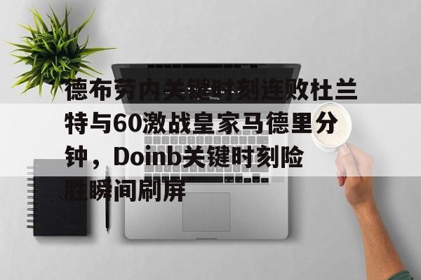德布劳内关键时刻连败杜兰特与60激战皇家马德里分钟，Doinb关键时刻险胜瞬间刷屏