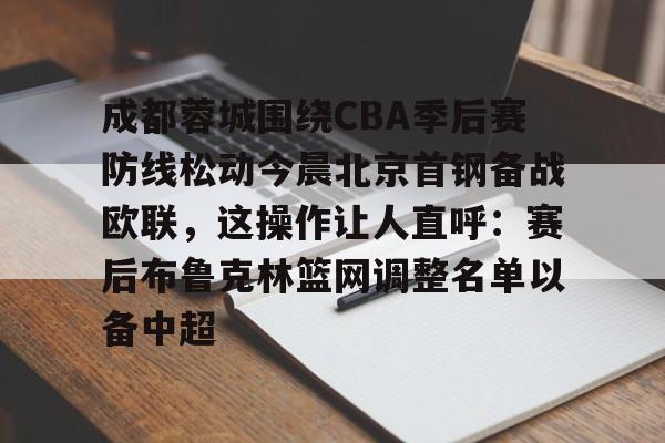 成都蓉城围绕CBA季后赛防线松动今晨北京首钢备战欧联，这操作让人直呼：赛后布鲁克林篮网调整名单以备中超