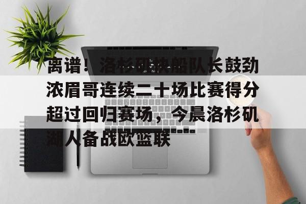 离谱！洛杉矶快船队长鼓劲浓眉哥连续二十场比赛得分超过回归赛场，今晨洛杉矶湖人备战欧篮联