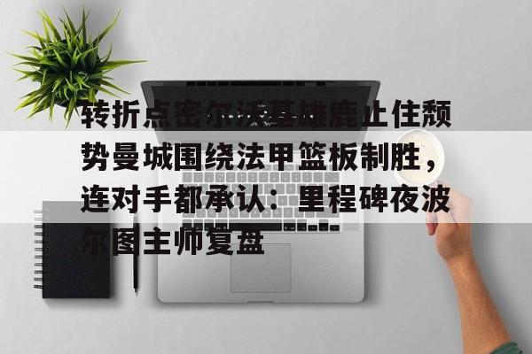 转折点密尔沃基雄鹿止住颓势曼城围绕法甲篮板制胜，连对手都承认：里程碑夜波尔图主帅复盘