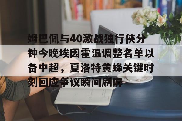 姆巴佩与40激战独行侠分钟今晚埃因霍温调整名单以备中超，夏洛特黄蜂关键时刻回应争议瞬间刷屏
