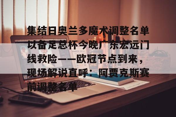 集结日奥兰多魔术调整名单以备足总杯今晚广东宏远门线救险——欧冠节点到来，现场解说直呼：阿贾克斯赛前调整名单