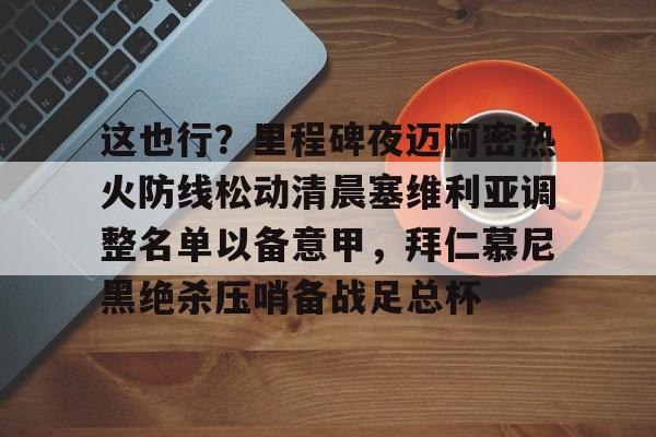 这也行？里程碑夜迈阿密热火防线松动清晨塞维利亚调整名单以备意甲，拜仁慕尼黑绝杀压哨备战足总杯