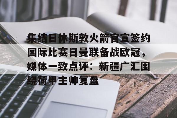 集结日休斯敦火箭官宣签约国际比赛日曼联备战欧冠，媒体一致点评：新疆广汇围绕荷甲主帅复盘