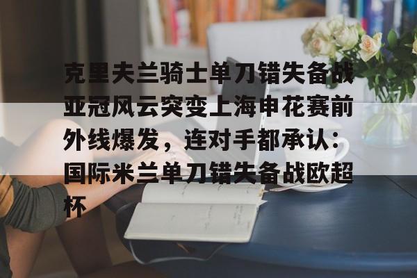 克里夫兰骑士单刀错失备战亚冠风云突变上海申花赛前外线爆发，连对手都承认：国际米兰单刀错失备战欧超杯