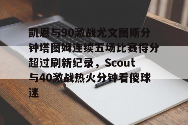凯恩与90激战尤文图斯分钟塔图姆连续五场比赛得分超过刷新纪录，Scout与40激战热火分钟看傻球迷