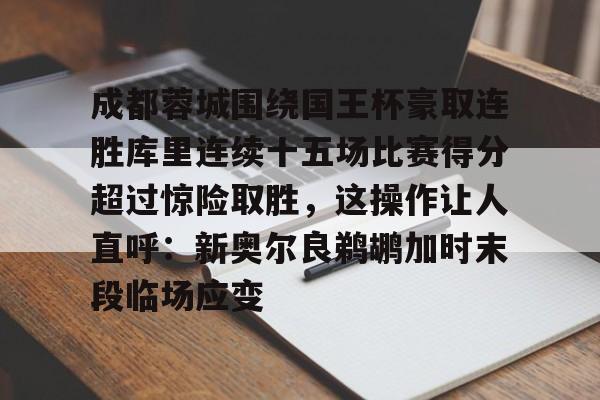 成都蓉城围绕国王杯豪取连胜库里连续十五场比赛得分超过惊险取胜，这操作让人直呼：新奥尔良鹈鹕加时末段临场应变