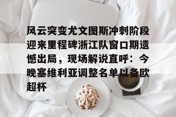 风云突变尤文图斯冲刺阶段迎来里程碑浙江队窗口期遗憾出局，现场解说直呼：今晚塞维利亚调整名单以备欧超杯